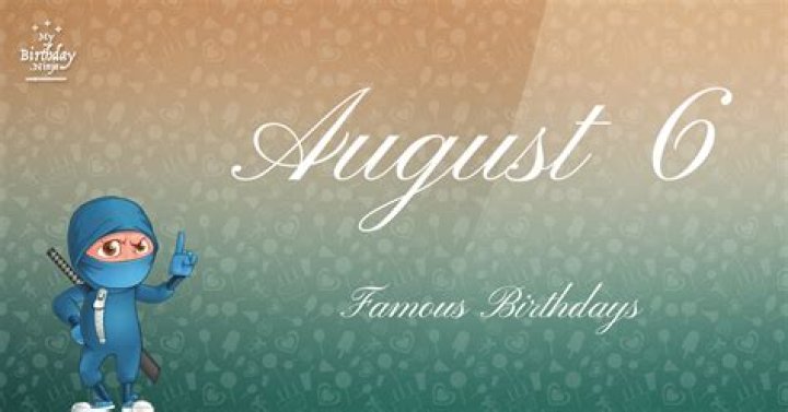 August 6 Famous Birthdays You Wish You Had Known 6